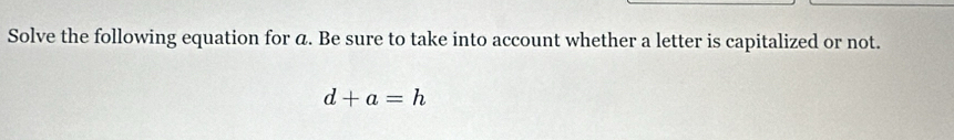 Solve the following equation for á. Be sure to take into account whether a letter is capitalized or not.
d+a=h