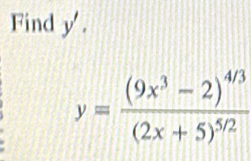 Find y '.
y=frac (9x^3-2)^4/3(2x+5)^5/2