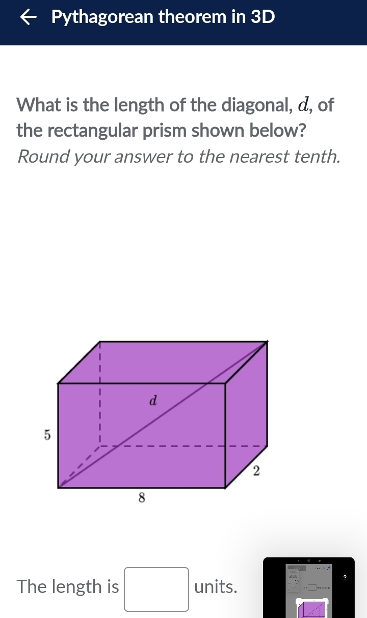 Pythagorean theorem in 3D
What is the length of the diagonal, d, of 
the rectangular prism shown below? 
Round your answer to the nearest tenth.
3x_(())^2 ? 
The length is □ units.