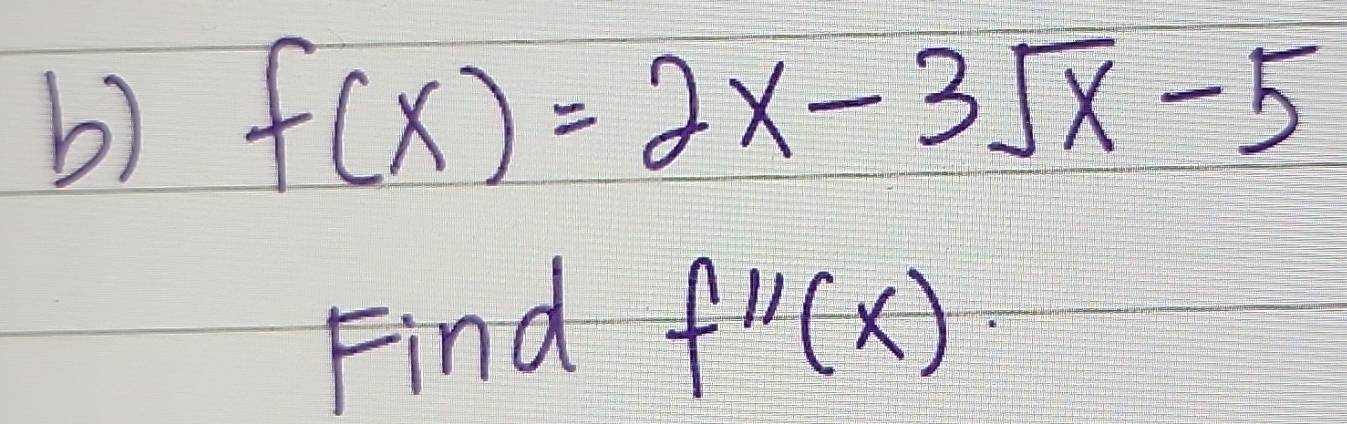 f(x)=2x-3sqrt(x)-5
Find f'prime (x)