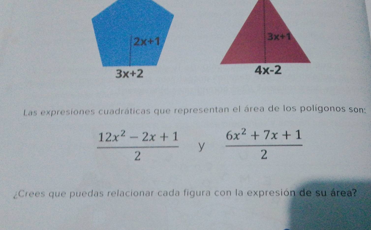 Las expresiones cuadráticas que representan el área de los polígonos son:
 (12x^2-2x+1)/2  y  (6x^2+7x+1)/2 
¿Crees que puedas relacionar cada figura con la expresión de su área?