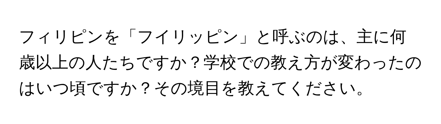 フィリピンを「フイリッピン」と呼ぶのは、主に何歳以上の人たちですか？学校での教え方が変わったのはいつ頃ですか？その境目を教えてください。