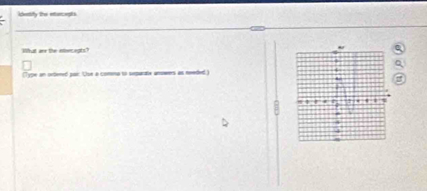 identify the enturcepts 
What are the intercepts? 
(Type an ortered pair: 'Use a commo to sepurlv unowers as needed.)