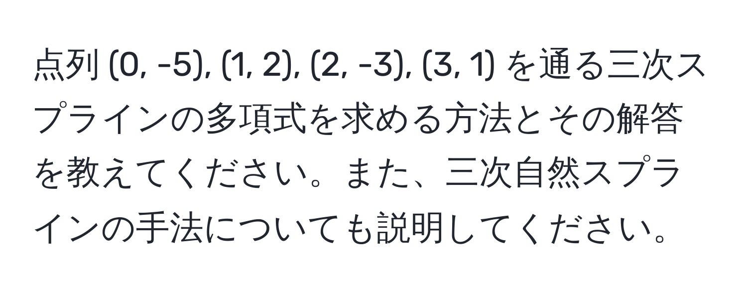 点列 (0, -5), (1, 2), (2, -3), (3, 1) を通る三次スプラインの多項式を求める方法とその解答を教えてください。また、三次自然スプラインの手法についても説明してください。