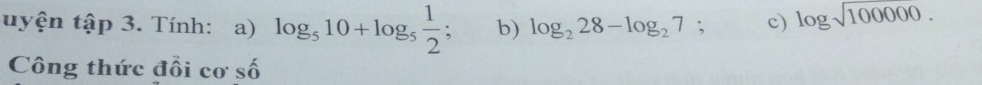 uyện tập 3. Tính: a) log _510+log _5 1/2  b) log _228-log _27; c) log sqrt(100000.)
Công thức đổi cơ số
