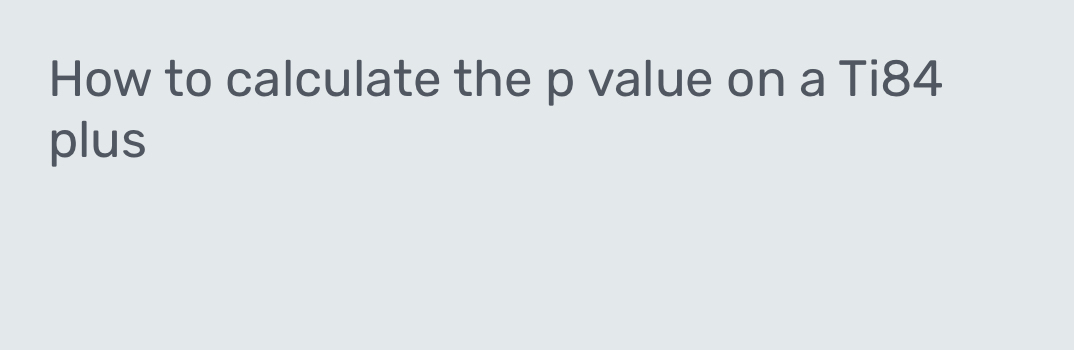 How to calculate the p value on a Ti84 
plus