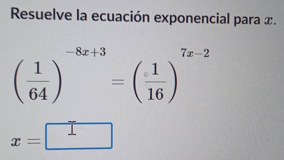 Resuelve la ecuación exponencial para x.
( 1/64 )^-8x+3=( 1/16 )^7x-2
□°
x=