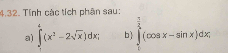 Tính các tích phân sau: 
a) ∈tlimits _1^(4(x^3)-2sqrt(x))dx; b) ∈tlimits _0^((frac π)2)(cos x-sin x)dx;