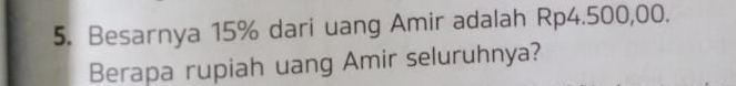 Besarnya 15% dari uang Amir adalah Rp4.500,00. 
Berapa rupiah uang Amir seluruhnya?