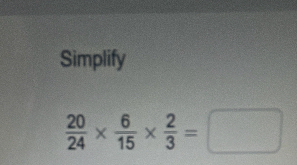 Simplify
 20/24 *  6/15 *  2/3 =□