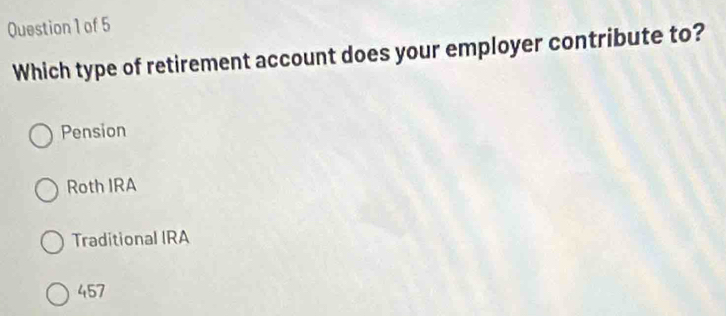 Which type of retirement account does your employer contribute to?
Pension
Roth IRA
Traditional IRA
457