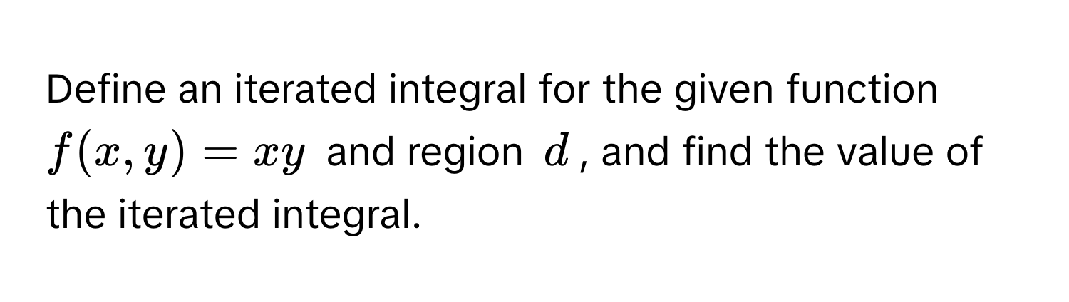 Define an iterated integral for the given function $f(x, y) = xy$ and region $d$, and find the value of the iterated integral.