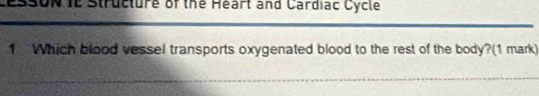 SUN IE Structure of the Heart and Cardiac Cycle 
1. Which blood vessel transports oxygenated blood to the rest of the body?(1 mark)