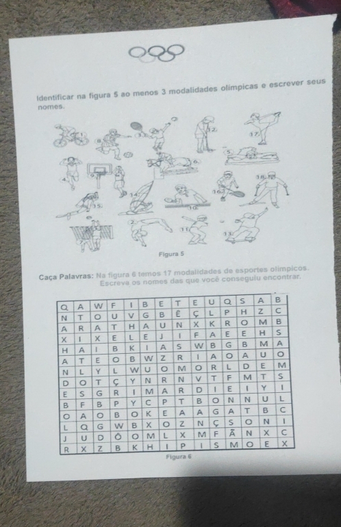 Identificar na figura 5 ao menos 3 modalidades olímpicas e escrever seus 
nomes.
12
17
18
16
1 C
13
Figura 5 
Caça Palavras: Na figura 6 temos 17 modalidades de esportes olímpicos. 
Escreve os nomes das que você conseguiu encontrar.