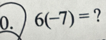 6(-7)= ?