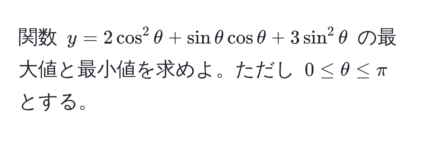 関数 $y = 2cos^2θ + sinθcosθ + 3sin^2θ$ の最大値と最小値を求めよ。ただし $0 ≤ θ ≤ π$ とする。