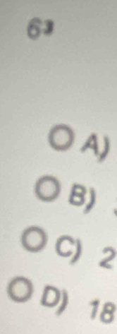 63
A)
B)
C) 2
D) 18