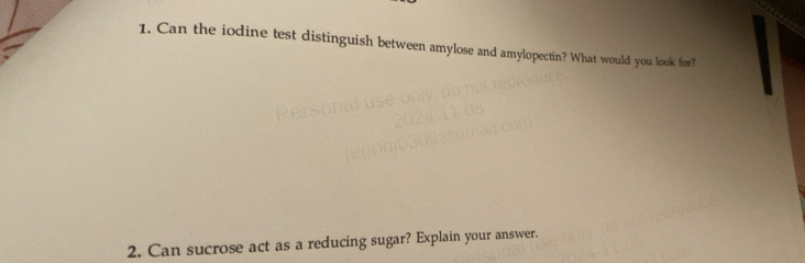 Can the iodine test distinguish between amylose and amylopectin? What would you look for? 
2. Can sucrose act as a reducing sugar? Explain your answer.