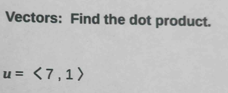 Vectors: Find the dot product.
u=<7</tex>, 1>