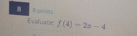 8 8 points 
Evaluate: f(4)=2x-4