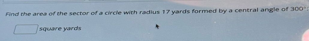 Find the area of the sector of a circle with radius 17 yards formed by a central angle of 300° :
square yards