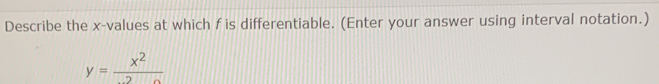 Describe the x -values at which f is differentiable. (Enter your answer using interval notation.)
y= x^2/-2 