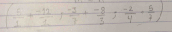 ( 5/1 + (-12)/1 , (-3)/7 + (-8)/3 ; (-2)/4 + 5/7 )