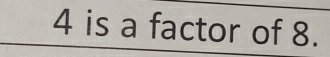 4 is a factor of 8.