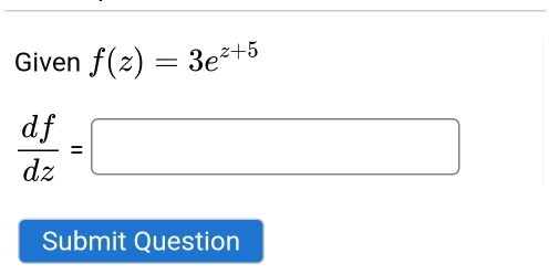 Given f(z)=3e^(z+5)
 df/dz =□
Submit Question