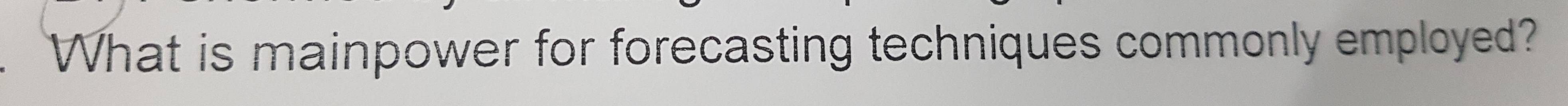 What is mainpower for forecasting techniques commonly employed?
