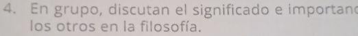 En grupo, discutan el significado e importan 
los otros en la filosofía.