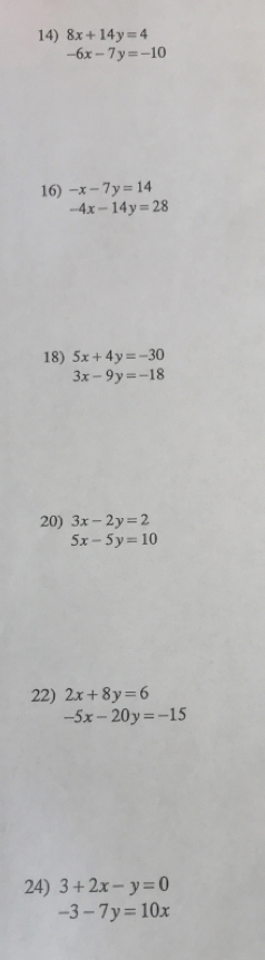 8x+14y=4
-6x-7y=-10
16) -x-7y=14
-4x-14y=28
18) 5x+4y=-30
3x-9y=-18
20) 3x-2y=2
5x-5y=10
22) 2x+8y=6
-5x-20y=-15
24) 3+2x-y=0
-3-7y=10x