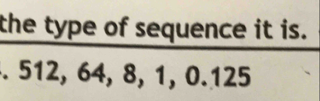 the type of sequence it is. 
. 512, 64, 8, 1, 0.125