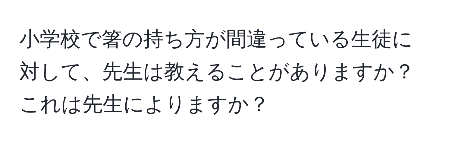 小学校で箸の持ち方が間違っている生徒に対して、先生は教えることがありますか？これは先生によりますか？