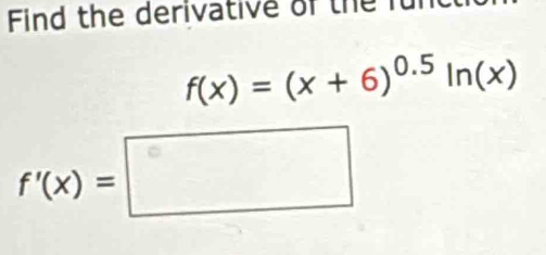 Find the derivative of the für
f(x)=(x+6)^0.5ln (x)
f'(x)=□