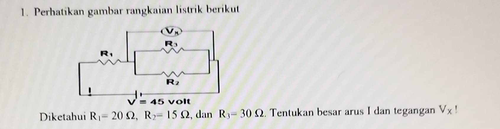 Perhatikan gambar rangkaian listrik berikut
Diketahui R_1=20Omega ,R_2=15Omega , dan R_3=30Omega. Tentukan besar arus I dan tegangan V_x!