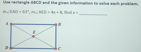 Use rectangle ABCD and the given information to solve each problem. 
_
m∠ EAD=63°, m∠ AED=4x+8 , find x=