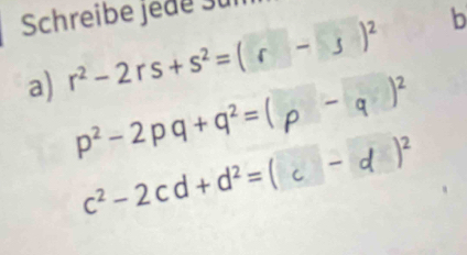 Schreibe jede Sur 
a) r^2-2rs+s^2=(r-s)^2 b
p^2-2pq+q^2=(p-q)^2
c^2-2cd+d^2=(c-d)^2