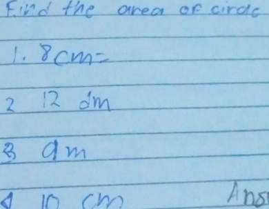 Find the area of cirde 
1. 8cm=
2 12 dm
8 am
A in cm Ans