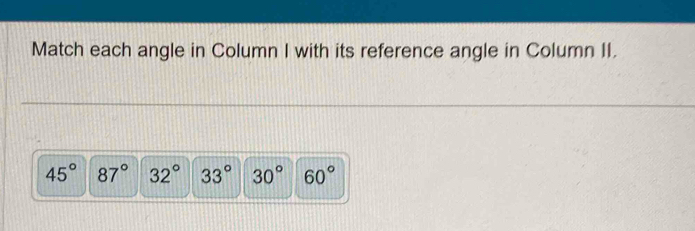 Match each angle in Column I with its reference angle in Column II.
45° 87° 32° 33° 30° 60°