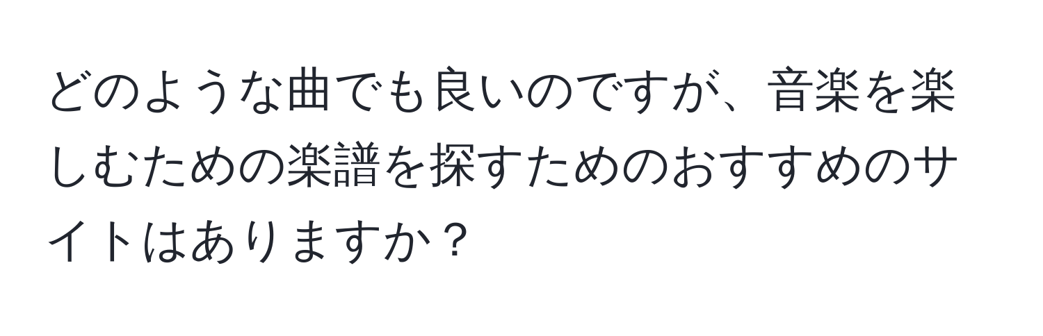 どのような曲でも良いのですが、音楽を楽しむための楽譜を探すためのおすすめのサイトはありますか？