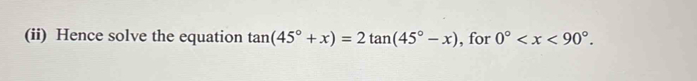 (ii) Hence solve the equation tan (45°+x)=2tan (45°-x) , for 0° .