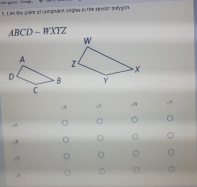 ake game - Googl... U
1. List the pairs of congruent angles in the similar polygon.
ABCDsim WXYZ
i cw
∠8
cC
,: D