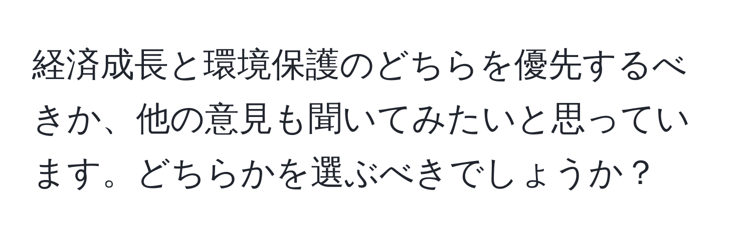 経済成長と環境保護のどちらを優先するべきか、他の意見も聞いてみたいと思っています。どちらかを選ぶべきでしょうか？