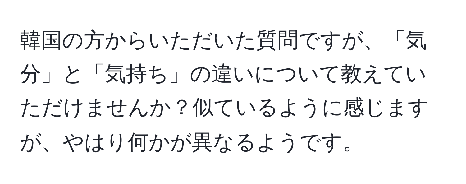 韓国の方からいただいた質問ですが、「気分」と「気持ち」の違いについて教えていただけませんか？似ているように感じますが、やはり何かが異なるようです。