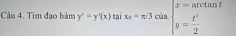 Tìm đạo hàm y'=y'(x) tại x_0=π /3 của beginarrayl x=arctan t y= t^2/2 endarray.