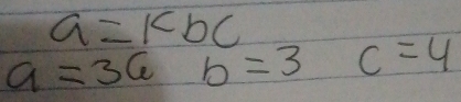 a=kbc
a=36b=3c=4