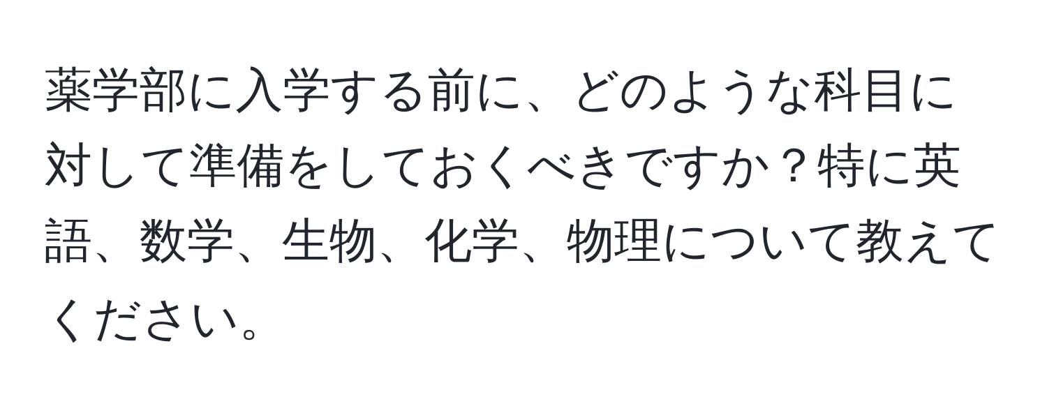 薬学部に入学する前に、どのような科目に対して準備をしておくべきですか？特に英語、数学、生物、化学、物理について教えてください。