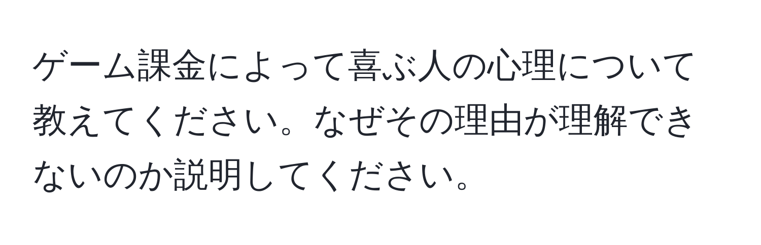 ゲーム課金によって喜ぶ人の心理について教えてください。なぜその理由が理解できないのか説明してください。