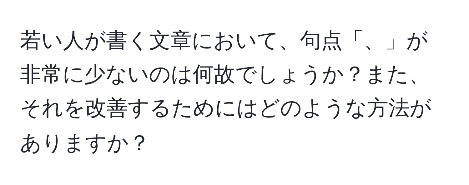 若い人が書く文章において、句点「、」が非常に少ないのは何故でしょうか？また、それを改善するためにはどのような方法がありますか？